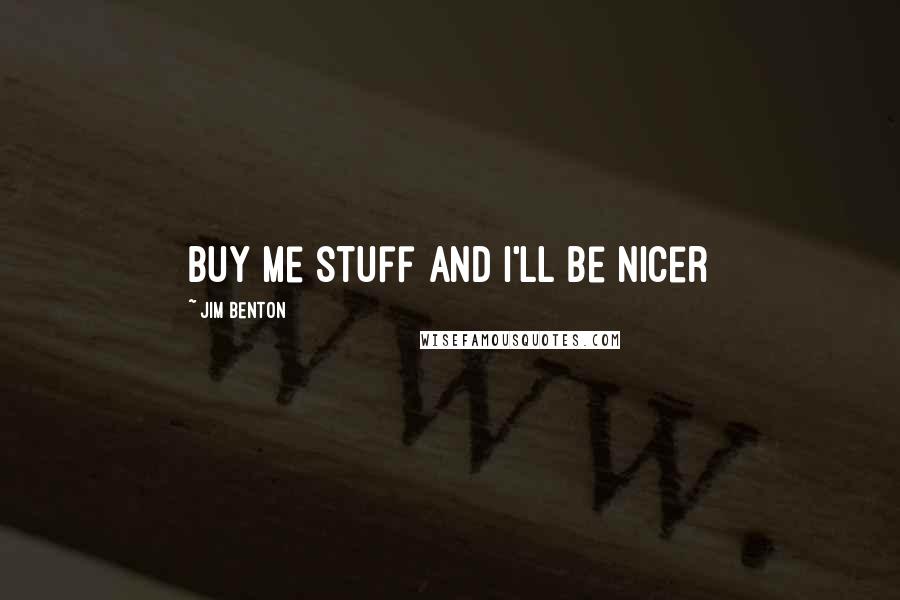 Jim Benton Quotes: Buy me stuff and I'll be nicer
