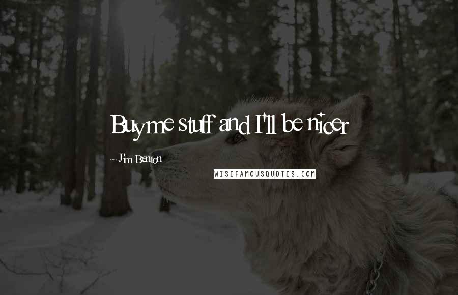 Jim Benton Quotes: Buy me stuff and I'll be nicer