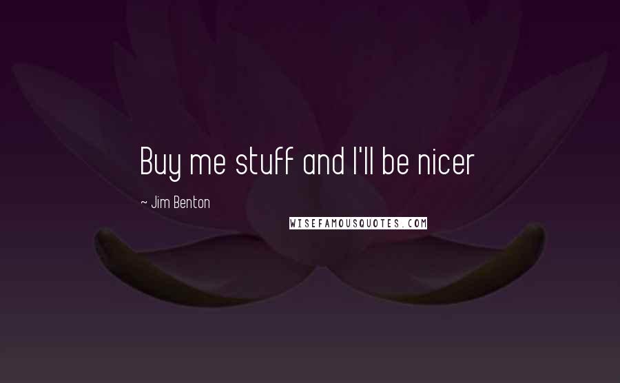 Jim Benton Quotes: Buy me stuff and I'll be nicer