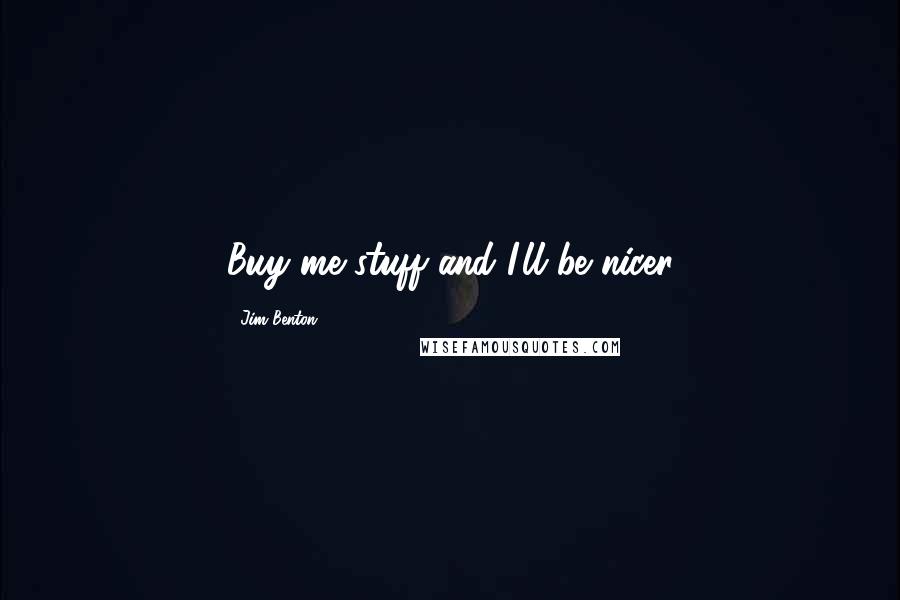 Jim Benton Quotes: Buy me stuff and I'll be nicer