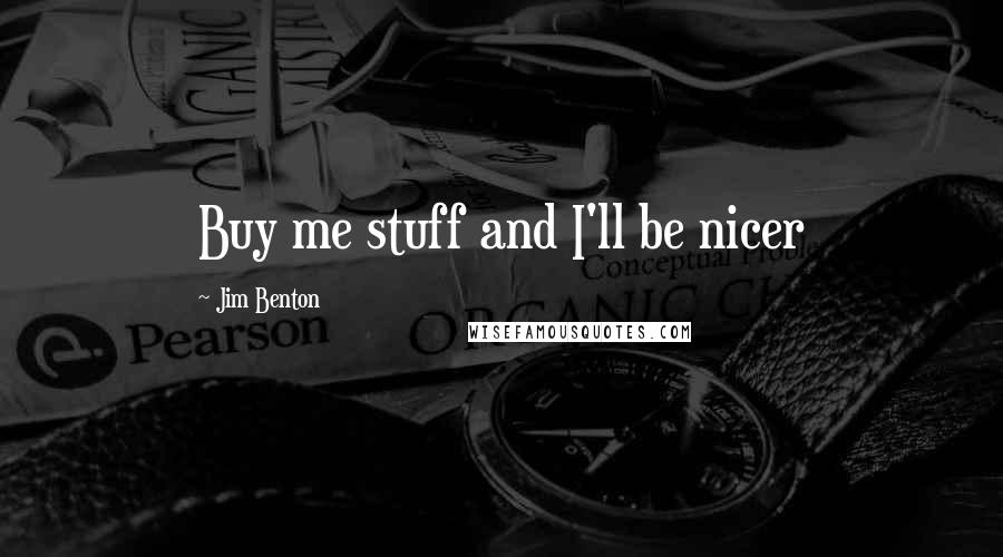 Jim Benton Quotes: Buy me stuff and I'll be nicer