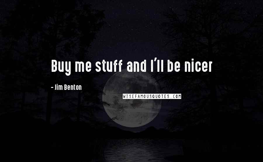 Jim Benton Quotes: Buy me stuff and I'll be nicer