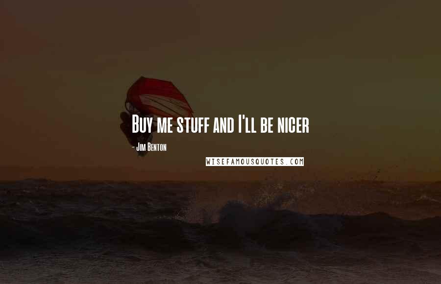 Jim Benton Quotes: Buy me stuff and I'll be nicer