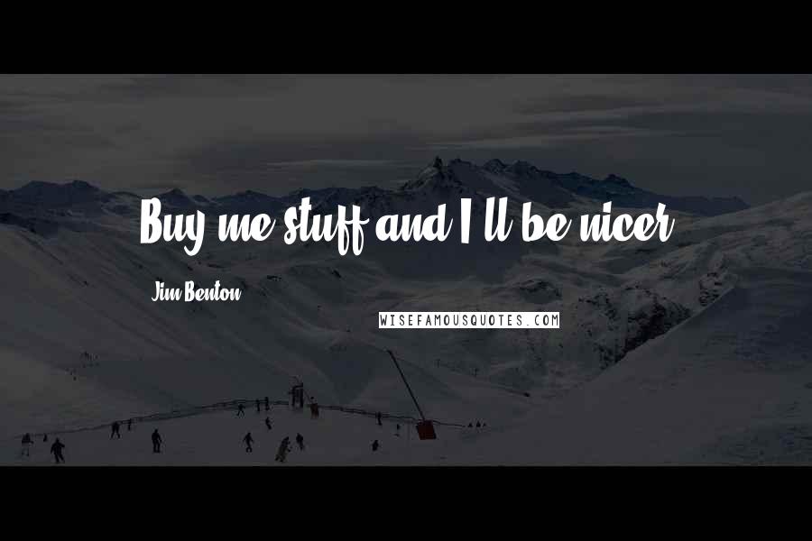 Jim Benton Quotes: Buy me stuff and I'll be nicer