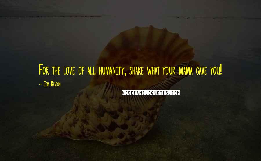 Jim Benton Quotes: For the love of all humanity, shake what your mama gave you!