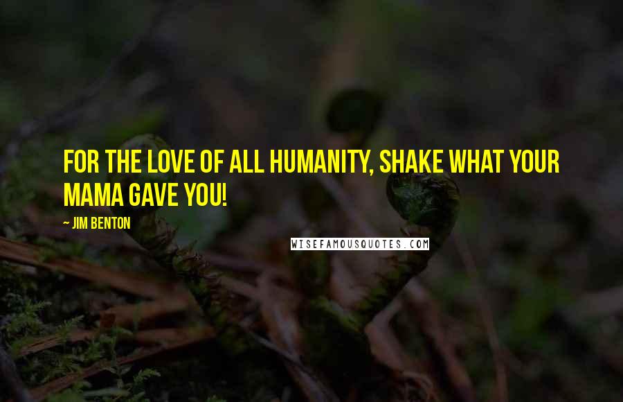 Jim Benton Quotes: For the love of all humanity, shake what your mama gave you!