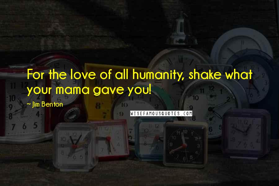 Jim Benton Quotes: For the love of all humanity, shake what your mama gave you!