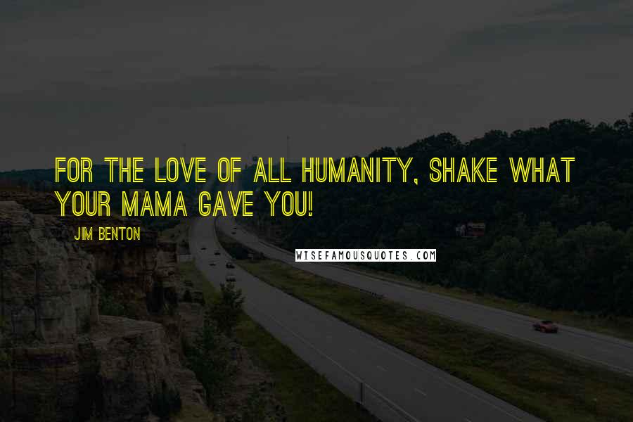 Jim Benton Quotes: For the love of all humanity, shake what your mama gave you!