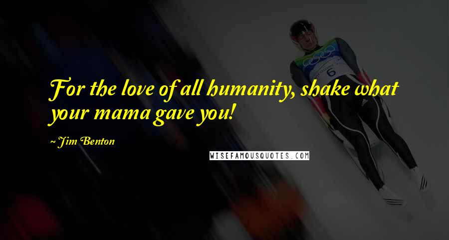 Jim Benton Quotes: For the love of all humanity, shake what your mama gave you!