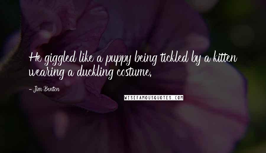 Jim Benton Quotes: He giggled like a puppy being tickled by a kitten wearing a duckling costume.
