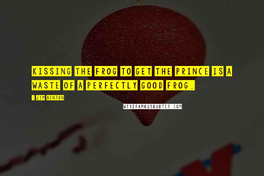 Jim Benton Quotes: Kissing the frog to get the prince is a waste of a perfectly good frog.