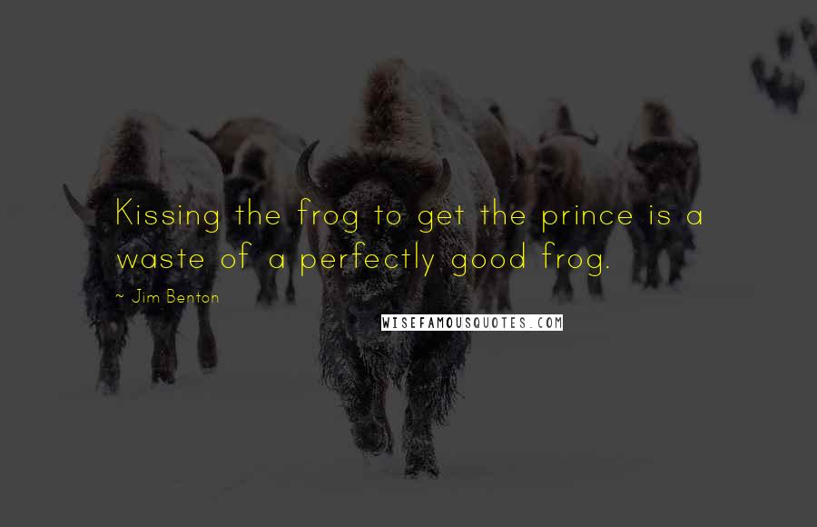 Jim Benton Quotes: Kissing the frog to get the prince is a waste of a perfectly good frog.