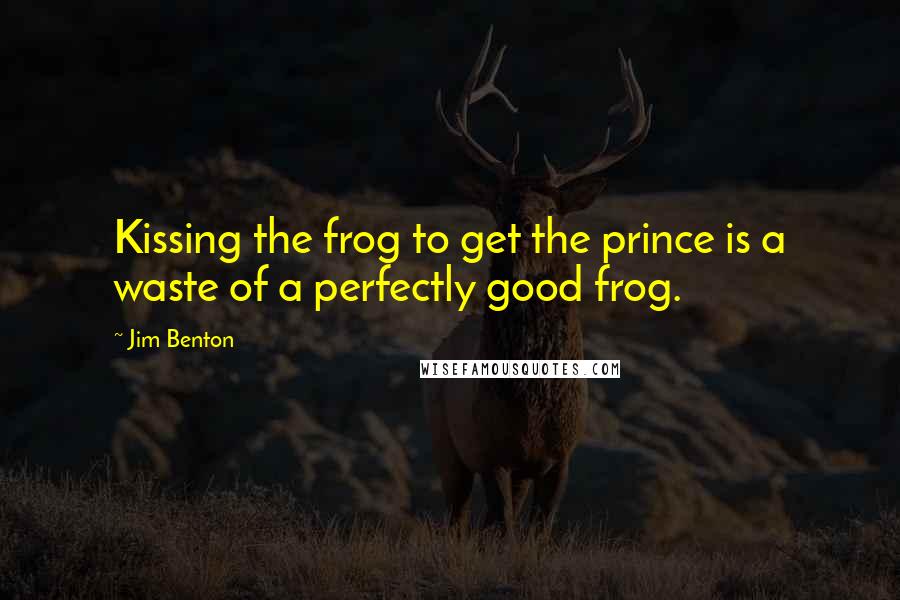 Jim Benton Quotes: Kissing the frog to get the prince is a waste of a perfectly good frog.