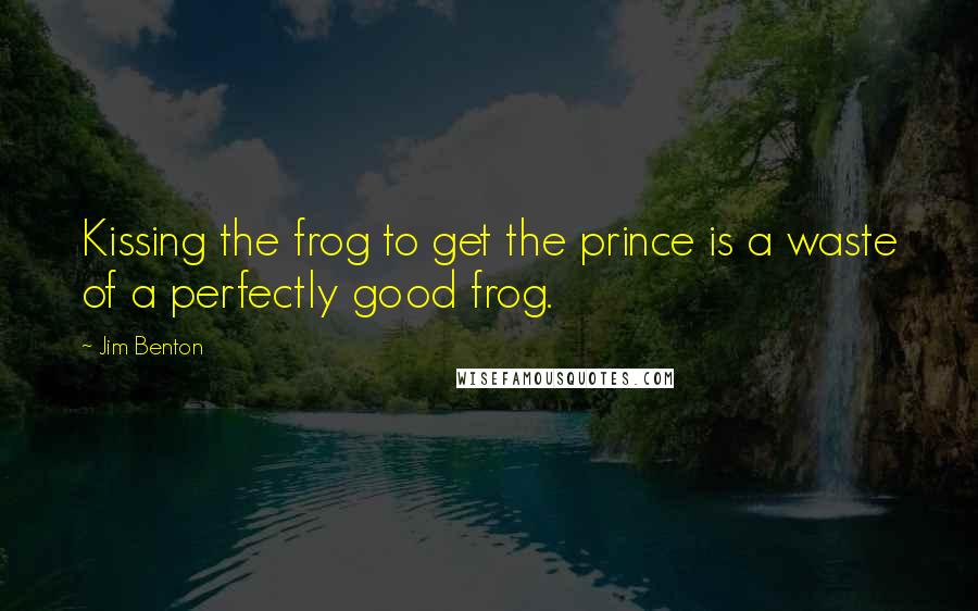 Jim Benton Quotes: Kissing the frog to get the prince is a waste of a perfectly good frog.