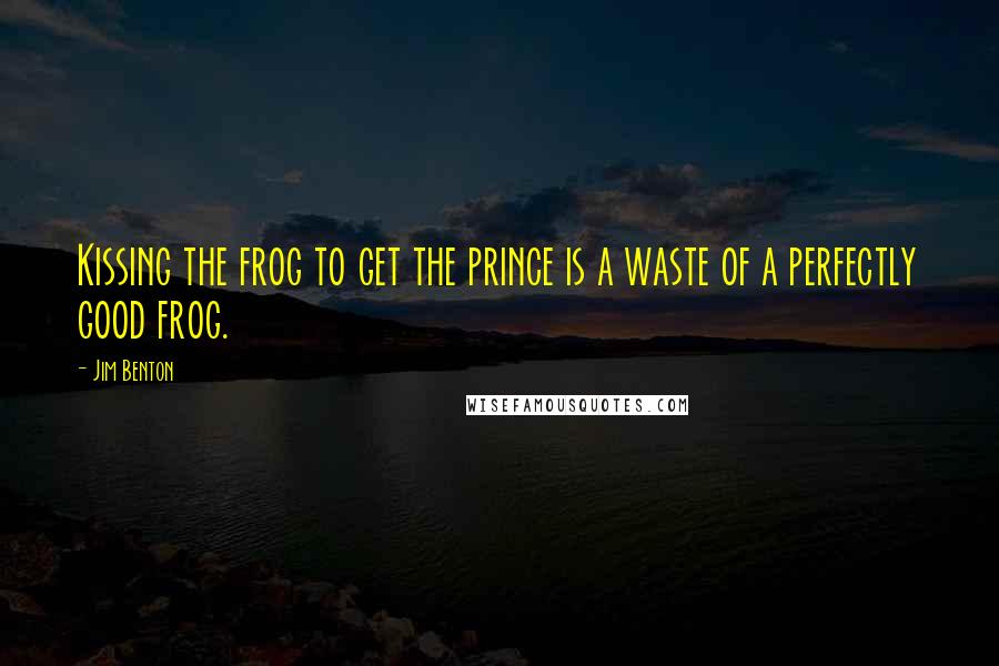 Jim Benton Quotes: Kissing the frog to get the prince is a waste of a perfectly good frog.