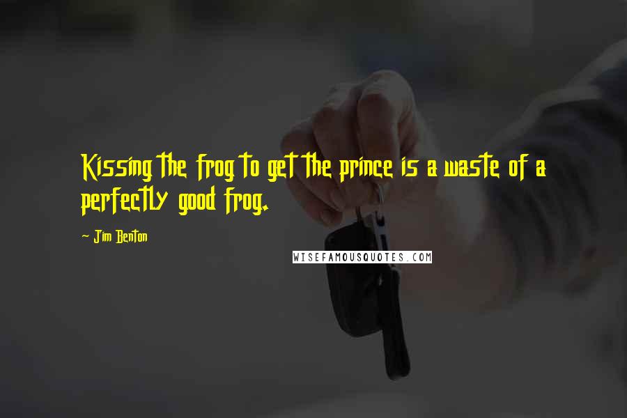 Jim Benton Quotes: Kissing the frog to get the prince is a waste of a perfectly good frog.