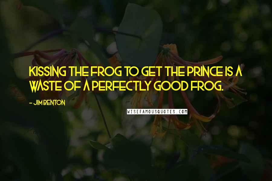 Jim Benton Quotes: Kissing the frog to get the prince is a waste of a perfectly good frog.