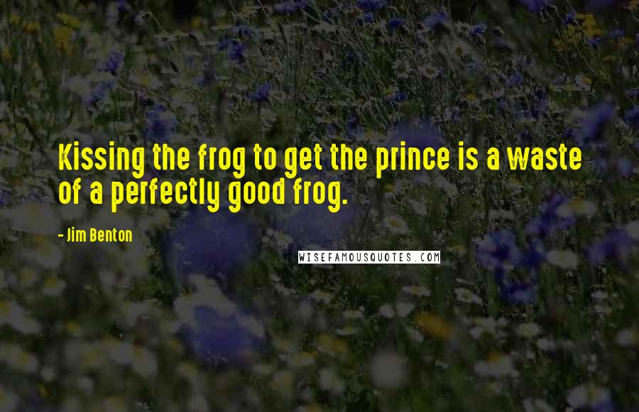 Jim Benton Quotes: Kissing the frog to get the prince is a waste of a perfectly good frog.