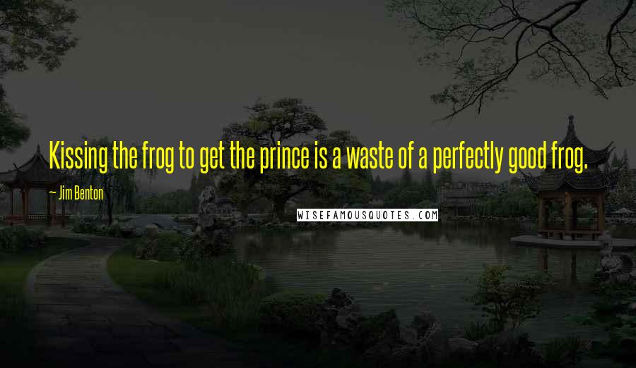 Jim Benton Quotes: Kissing the frog to get the prince is a waste of a perfectly good frog.