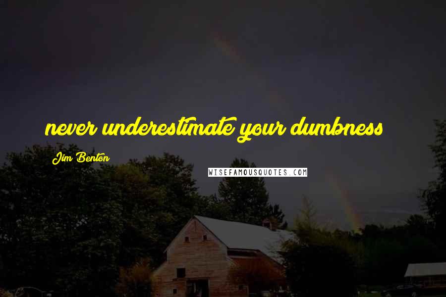 Jim Benton Quotes: never underestimate your dumbness!!