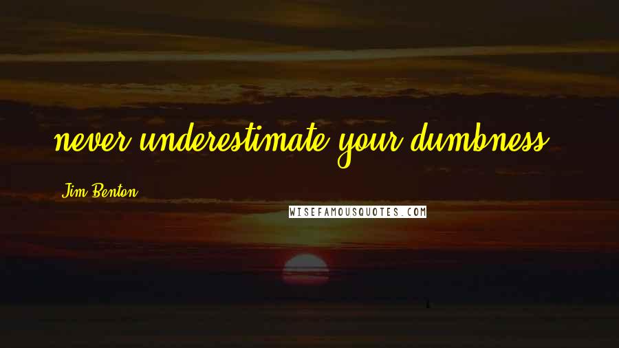 Jim Benton Quotes: never underestimate your dumbness!!