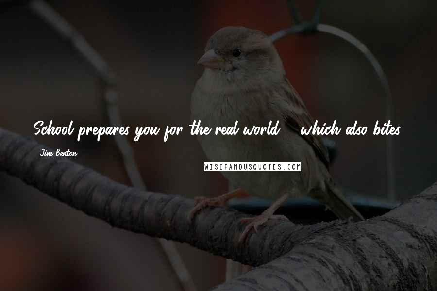 Jim Benton Quotes: School prepares you for the real world ... which also bites.