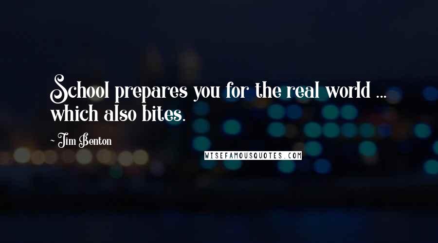 Jim Benton Quotes: School prepares you for the real world ... which also bites.