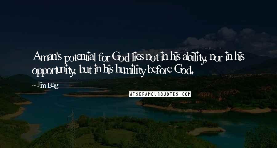 Jim Berg Quotes: A man's potential for God lies not in his ability, nor in his opportunity, but in his humility before God.