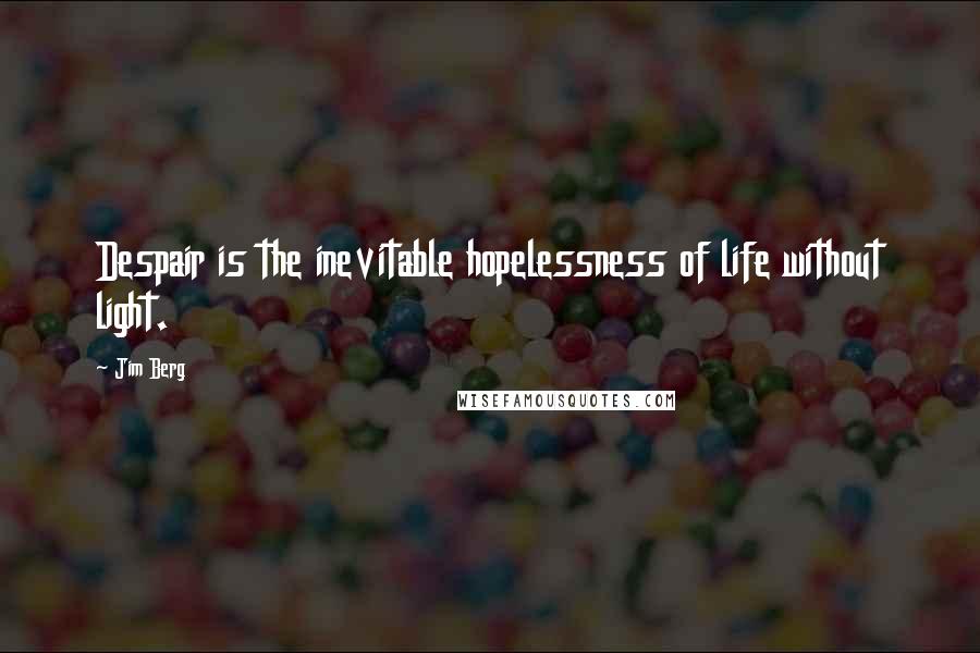 Jim Berg Quotes: Despair is the inevitable hopelessness of life without light.