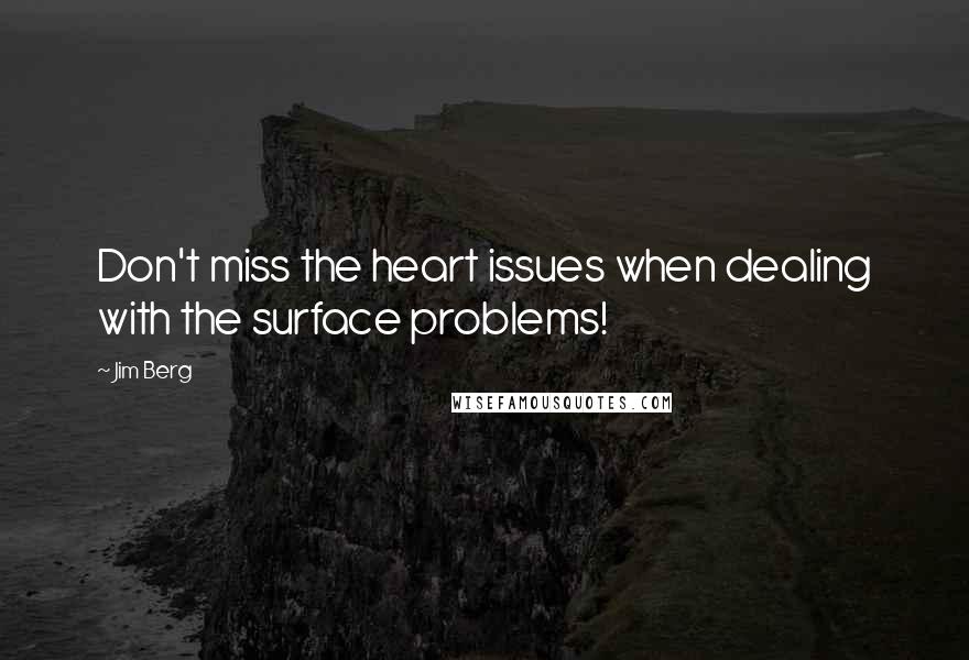 Jim Berg Quotes: Don't miss the heart issues when dealing with the surface problems!