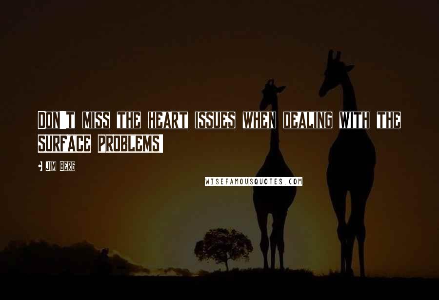 Jim Berg Quotes: Don't miss the heart issues when dealing with the surface problems!