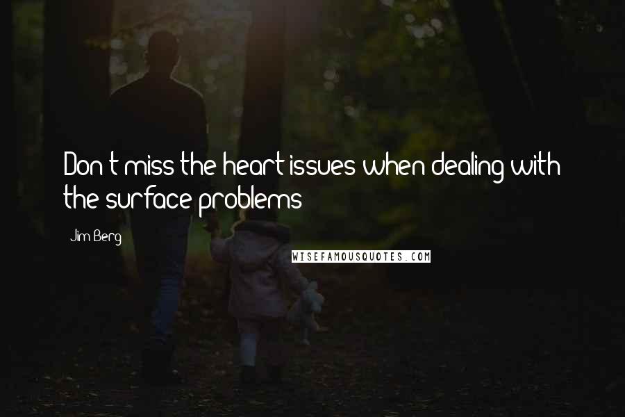 Jim Berg Quotes: Don't miss the heart issues when dealing with the surface problems!