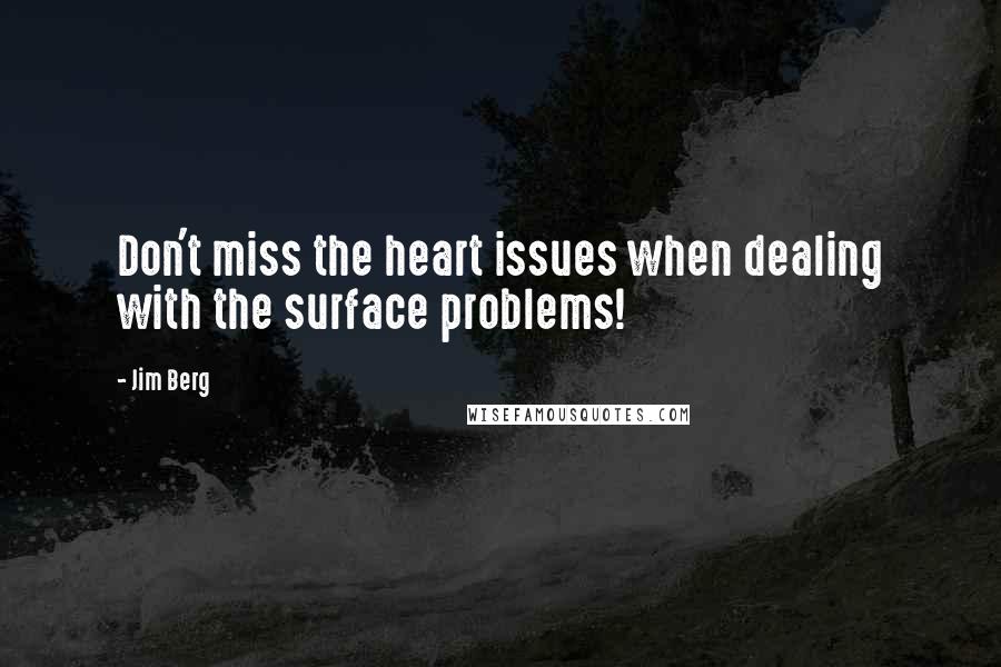 Jim Berg Quotes: Don't miss the heart issues when dealing with the surface problems!