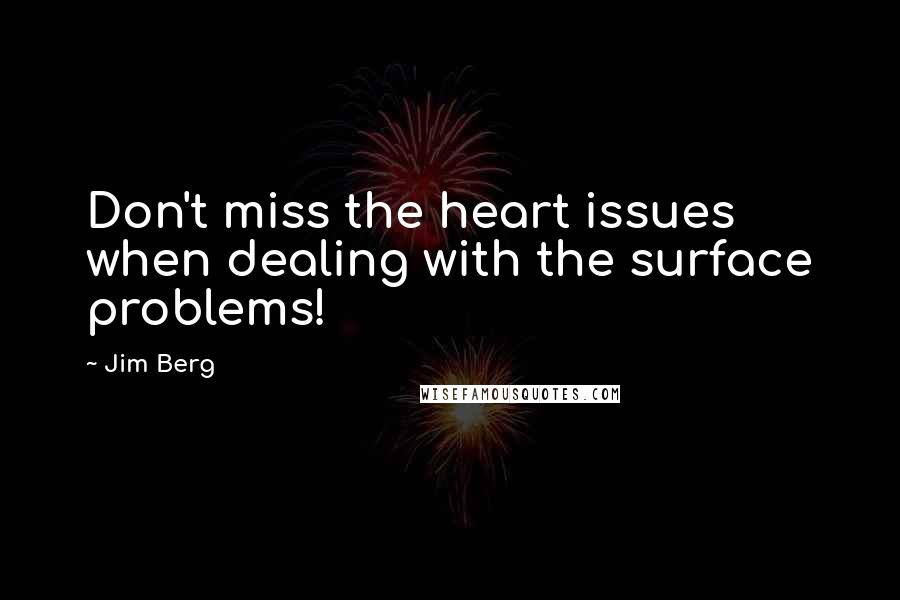 Jim Berg Quotes: Don't miss the heart issues when dealing with the surface problems!