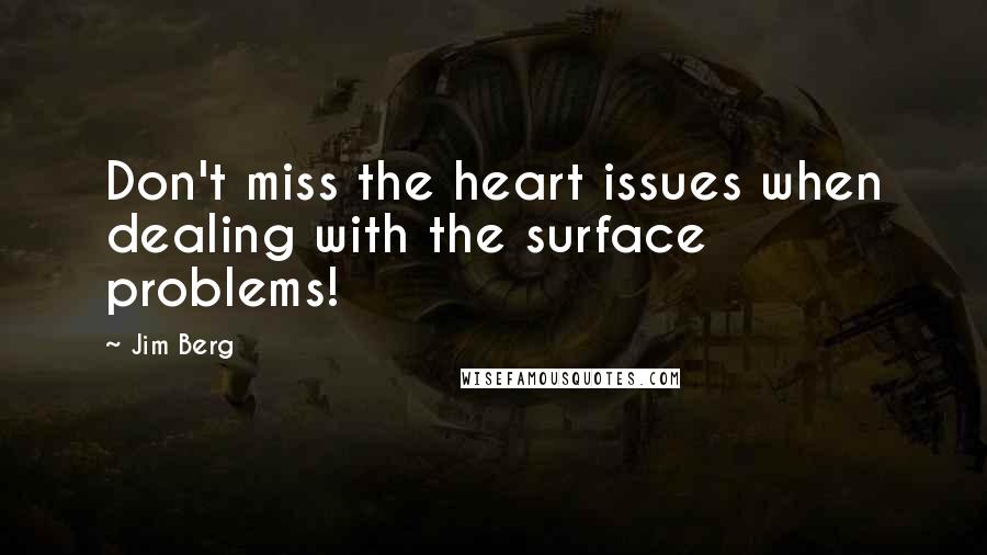 Jim Berg Quotes: Don't miss the heart issues when dealing with the surface problems!