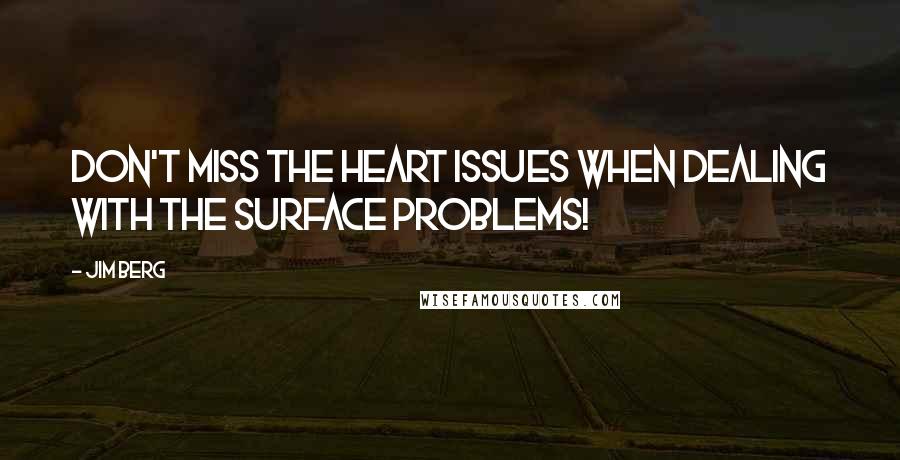 Jim Berg Quotes: Don't miss the heart issues when dealing with the surface problems!