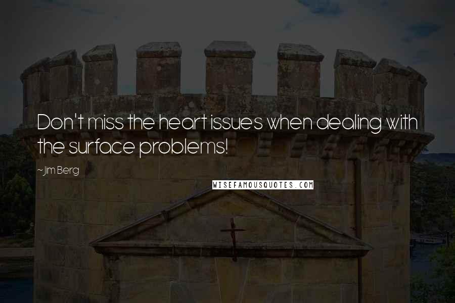 Jim Berg Quotes: Don't miss the heart issues when dealing with the surface problems!