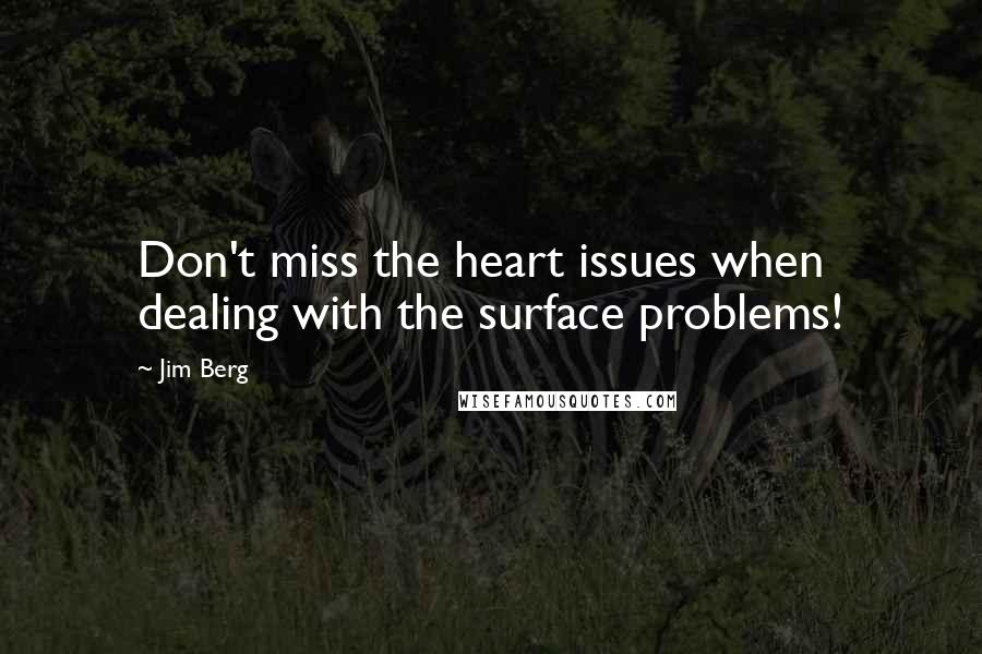 Jim Berg Quotes: Don't miss the heart issues when dealing with the surface problems!