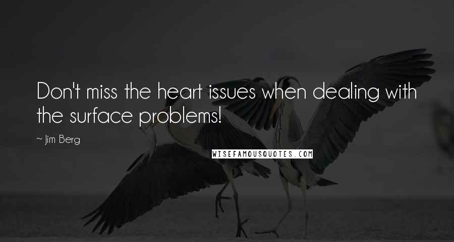 Jim Berg Quotes: Don't miss the heart issues when dealing with the surface problems!