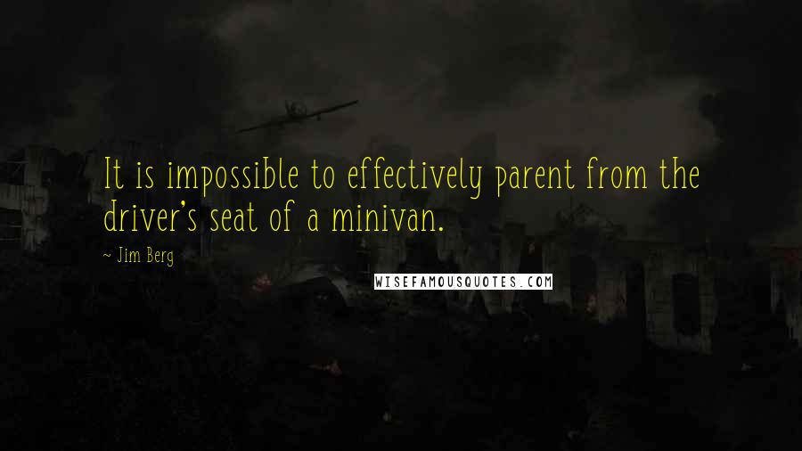 Jim Berg Quotes: It is impossible to effectively parent from the driver's seat of a minivan.