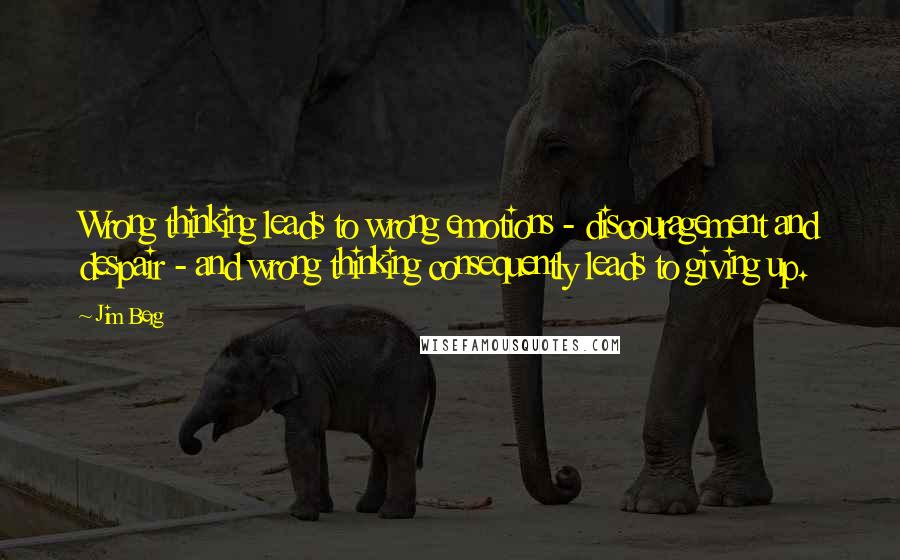Jim Berg Quotes: Wrong thinking leads to wrong emotions - discouragement and despair - and wrong thinking consequently leads to giving up.