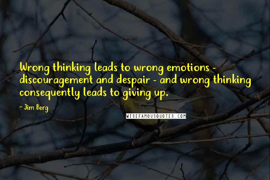 Jim Berg Quotes: Wrong thinking leads to wrong emotions - discouragement and despair - and wrong thinking consequently leads to giving up.
