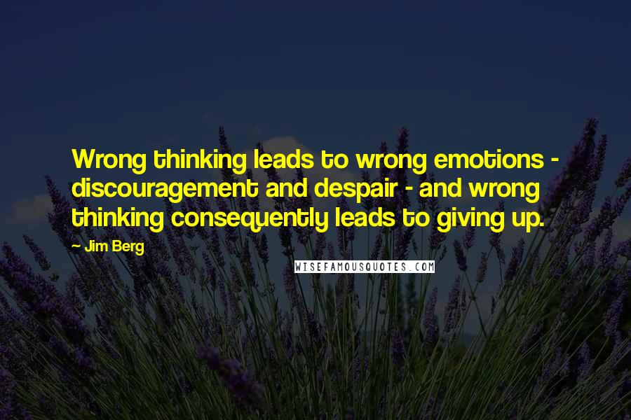 Jim Berg Quotes: Wrong thinking leads to wrong emotions - discouragement and despair - and wrong thinking consequently leads to giving up.