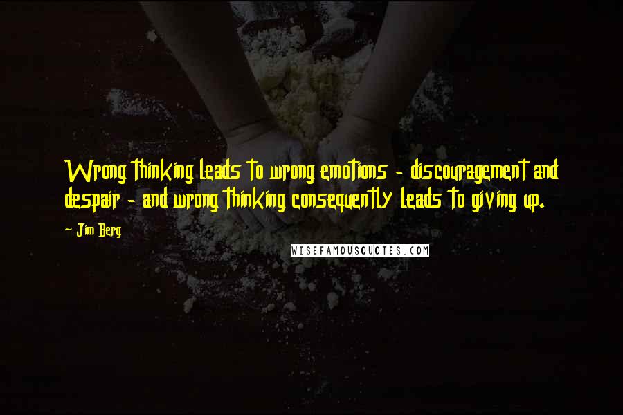 Jim Berg Quotes: Wrong thinking leads to wrong emotions - discouragement and despair - and wrong thinking consequently leads to giving up.