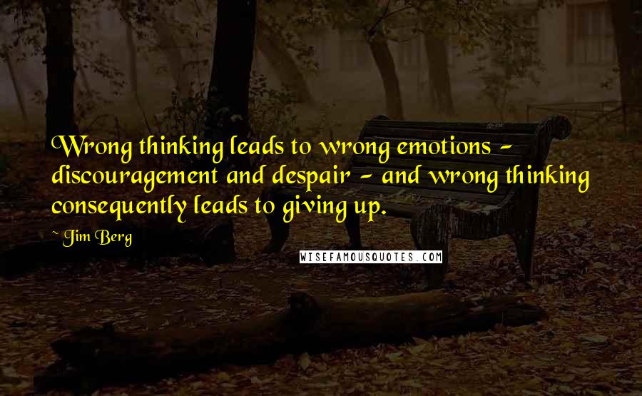 Jim Berg Quotes: Wrong thinking leads to wrong emotions - discouragement and despair - and wrong thinking consequently leads to giving up.