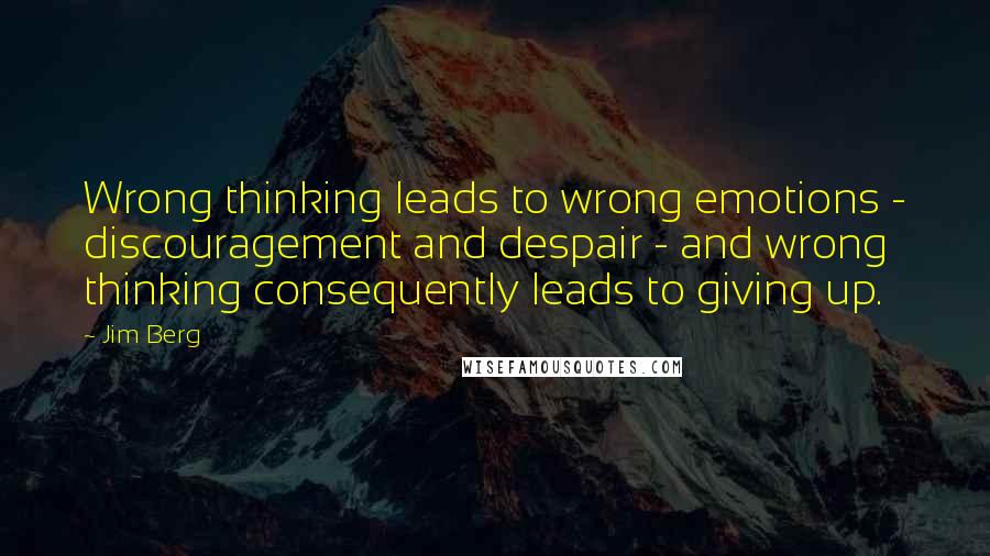 Jim Berg Quotes: Wrong thinking leads to wrong emotions - discouragement and despair - and wrong thinking consequently leads to giving up.