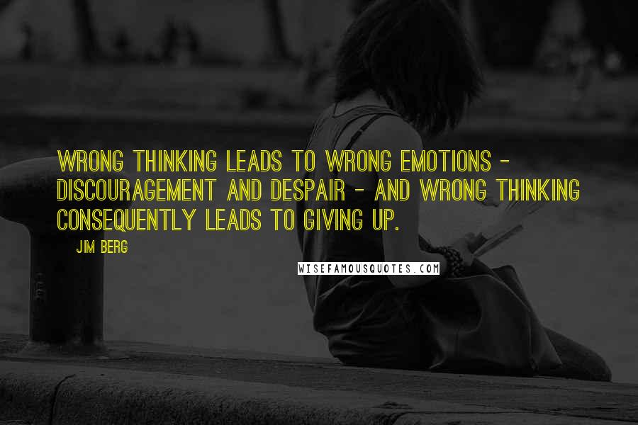 Jim Berg Quotes: Wrong thinking leads to wrong emotions - discouragement and despair - and wrong thinking consequently leads to giving up.