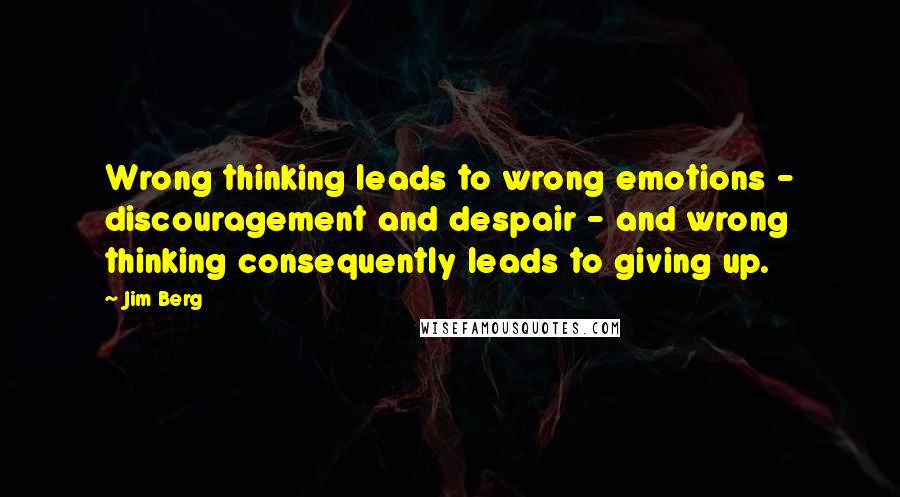 Jim Berg Quotes: Wrong thinking leads to wrong emotions - discouragement and despair - and wrong thinking consequently leads to giving up.