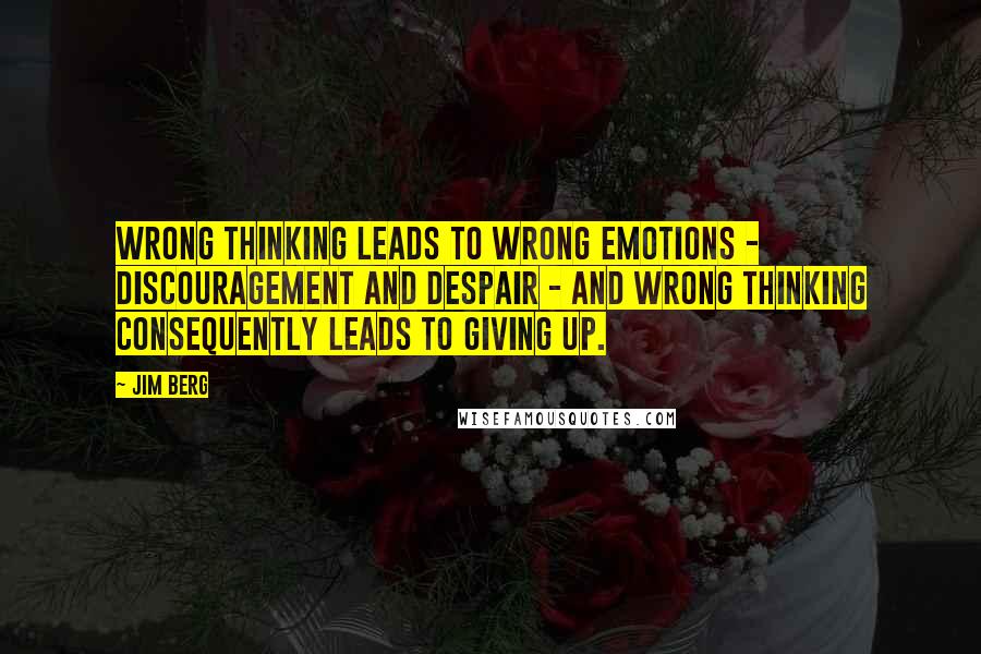 Jim Berg Quotes: Wrong thinking leads to wrong emotions - discouragement and despair - and wrong thinking consequently leads to giving up.