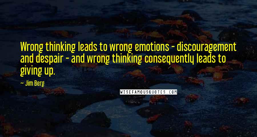 Jim Berg Quotes: Wrong thinking leads to wrong emotions - discouragement and despair - and wrong thinking consequently leads to giving up.